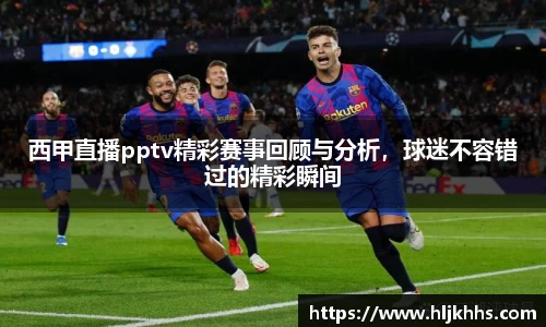 西甲直播pptv精彩赛事回顾与分析，球迷不容错过的精彩瞬间
