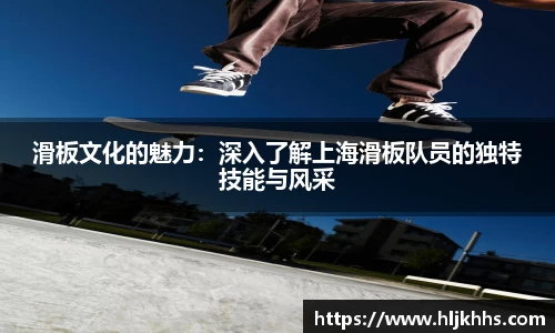 滑板文化的魅力：深入了解上海滑板队员的独特技能与风采