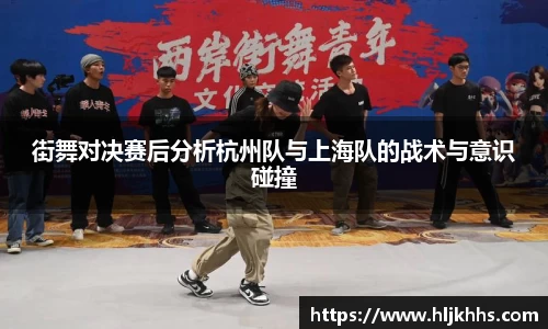 街舞对决赛后分析杭州队与上海队的战术与意识碰撞
