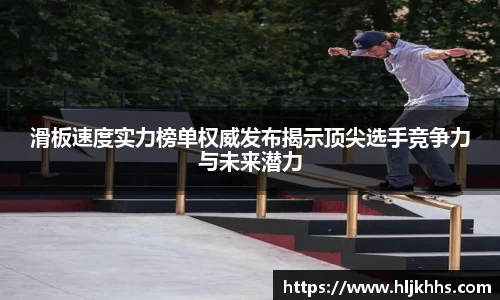 滑板速度实力榜单权威发布揭示顶尖选手竞争力与未来潜力