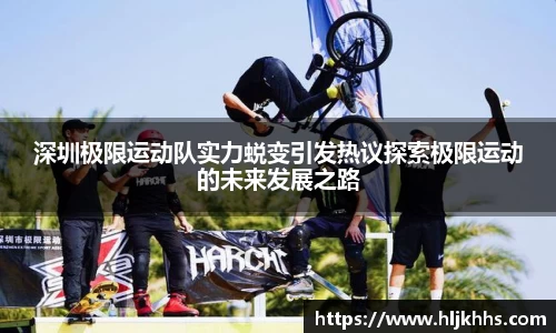 深圳极限运动队实力蜕变引发热议探索极限运动的未来发展之路