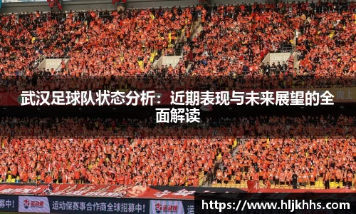 武汉足球队状态分析：近期表现与未来展望的全面解读