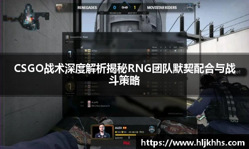 CSGO战术深度解析揭秘RNG团队默契配合与战斗策略