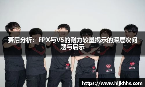 赛后分析：FPX与V5的耐力较量揭示的深层次问题与启示
