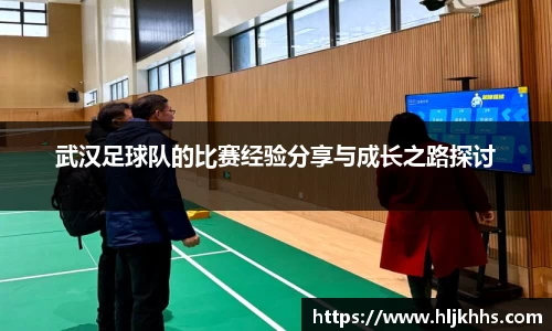 武汉足球队的比赛经验分享与成长之路探讨