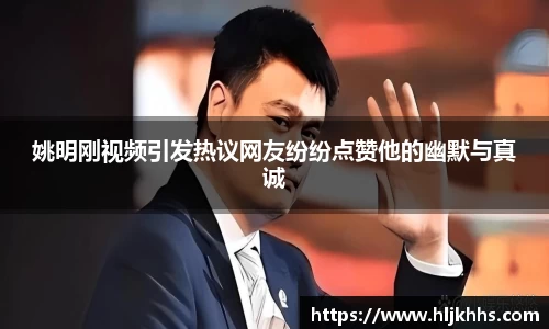 姚明刚视频引发热议网友纷纷点赞他的幽默与真诚