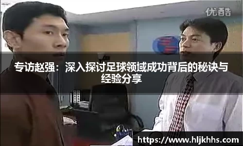 专访赵强：深入探讨足球领域成功背后的秘诀与经验分享
