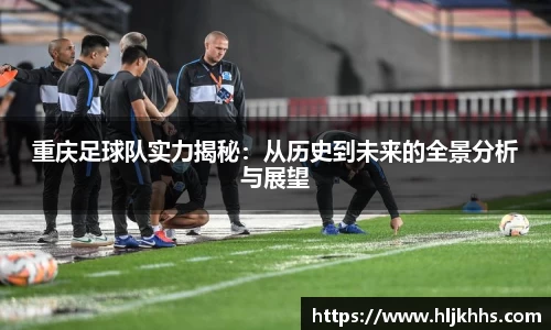 重庆足球队实力揭秘：从历史到未来的全景分析与展望
