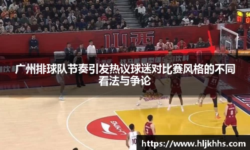 广州排球队节奏引发热议球迷对比赛风格的不同看法与争论