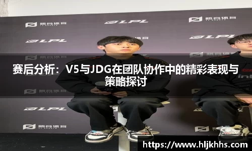赛后分析：V5与JDG在团队协作中的精彩表现与策略探讨