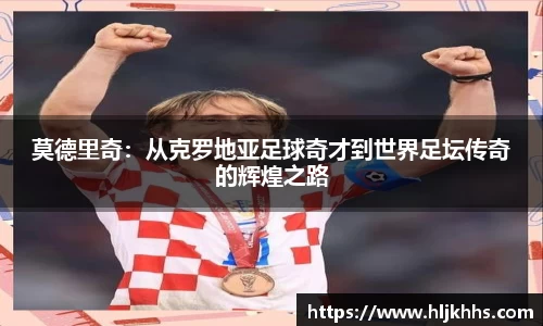 莫德里奇：从克罗地亚足球奇才到世界足坛传奇的辉煌之路