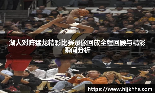 湖人对阵猛龙精彩比赛录像回放全程回顾与精彩瞬间分析
