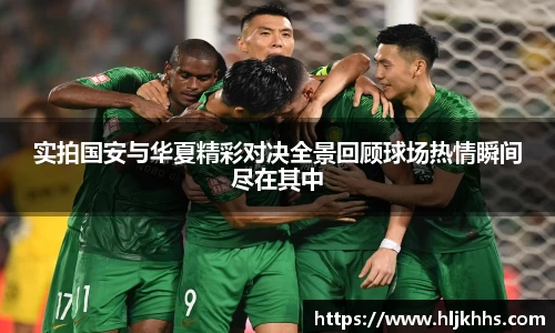 实拍国安与华夏精彩对决全景回顾球场热情瞬间尽在其中