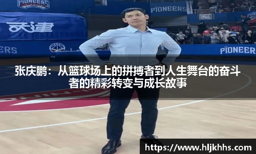 张庆鹏：从篮球场上的拼搏者到人生舞台的奋斗者的精彩转变与成长故事