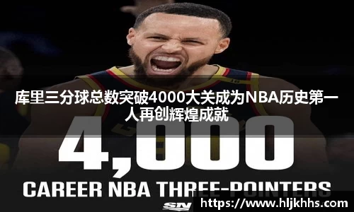 库里三分球总数突破4000大关成为NBA历史第一人再创辉煌成就