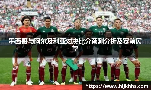 墨西哥与阿尔及利亚对决比分预测分析及赛前展望