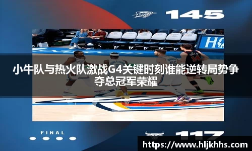 小牛队与热火队激战G4关键时刻谁能逆转局势争夺总冠军荣耀