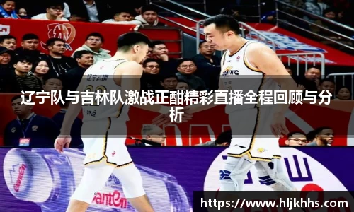 辽宁队与吉林队激战正酣精彩直播全程回顾与分析