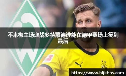 不来梅主场迎战多特蒙德谁能在德甲赛场上笑到最后