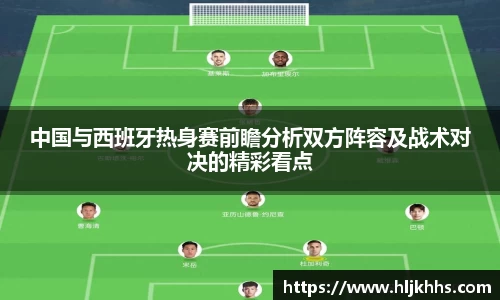 中国与西班牙热身赛前瞻分析双方阵容及战术对决的精彩看点