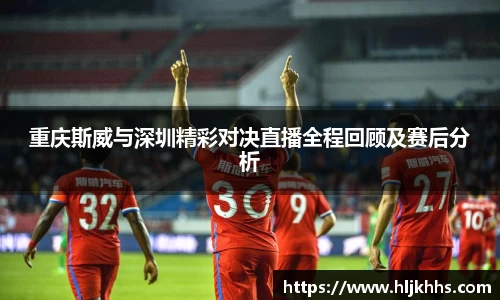 重庆斯威与深圳精彩对决直播全程回顾及赛后分析