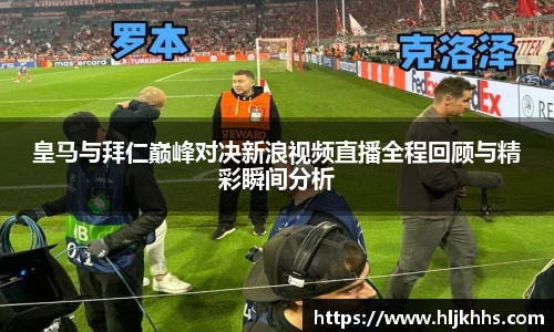 皇马与拜仁巅峰对决新浪视频直播全程回顾与精彩瞬间分析