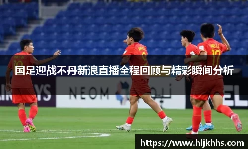 国足迎战不丹新浪直播全程回顾与精彩瞬间分析