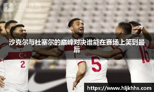 沙克尔与杜塞尔的巅峰对决谁能在赛场上笑到最后