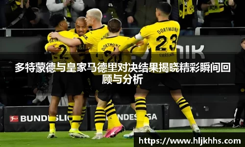 多特蒙德与皇家马德里对决结果揭晓精彩瞬间回顾与分析