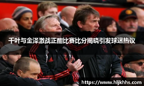 千叶与金泽激战正酣比赛比分揭晓引发球迷热议