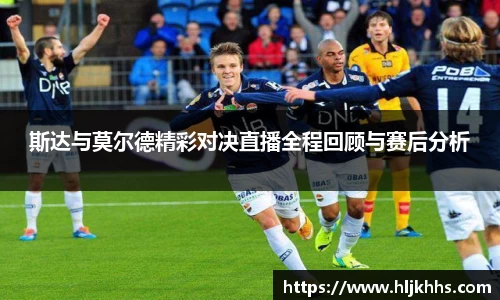 斯达与莫尔德精彩对决直播全程回顾与赛后分析