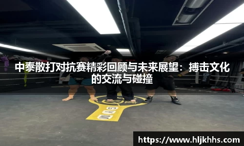 中泰散打对抗赛精彩回顾与未来展望：搏击文化的交流与碰撞